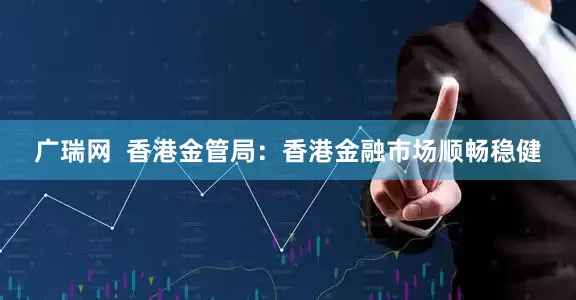 广瑞网  香港金管局：香港金融市场顺畅稳健