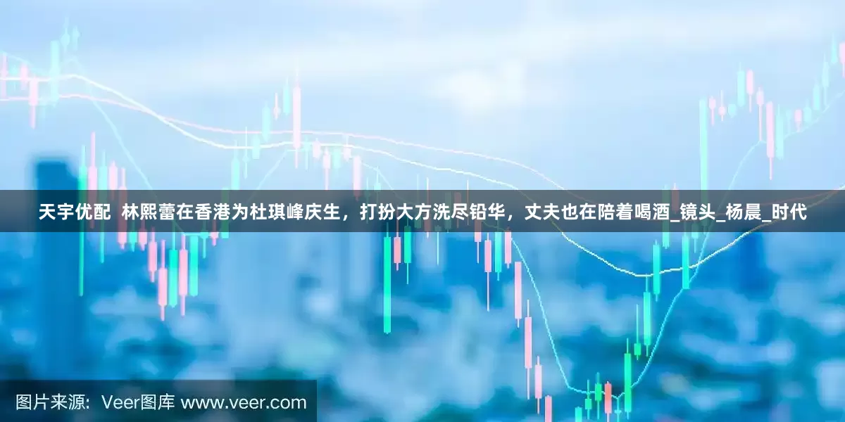 天宇优配  林熙蕾在香港为杜琪峰庆生，打扮大方洗尽铅华，丈夫也在陪着喝酒_镜头_杨晨_时代