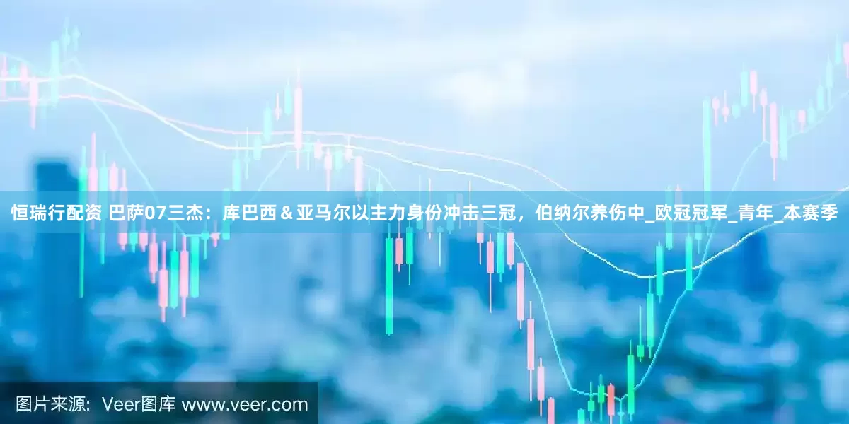 恒瑞行配资 巴萨07三杰：库巴西＆亚马尔以主力身份冲击三冠，伯纳尔养伤中_欧冠冠军_青年_本赛季