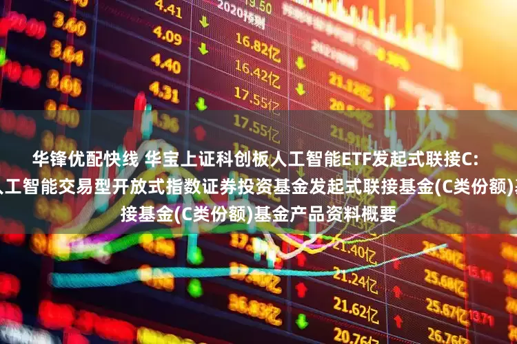 华锋优配快线 华宝上证科创板人工智能ETF发起式联接C: 华宝上证科创板人工智能交易型开放式指数证券投资基金发起式联接基金(C类份额)基金产品资料概要
