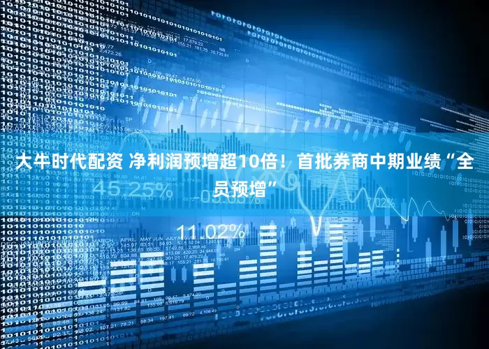 大牛时代配资 净利润预增超10倍！首批券商中期业绩“全员预增”