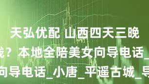 天弘优配 山西四天三晚大概多少钱？本地全陪美女向导电话_小唐_平遥古城_导游