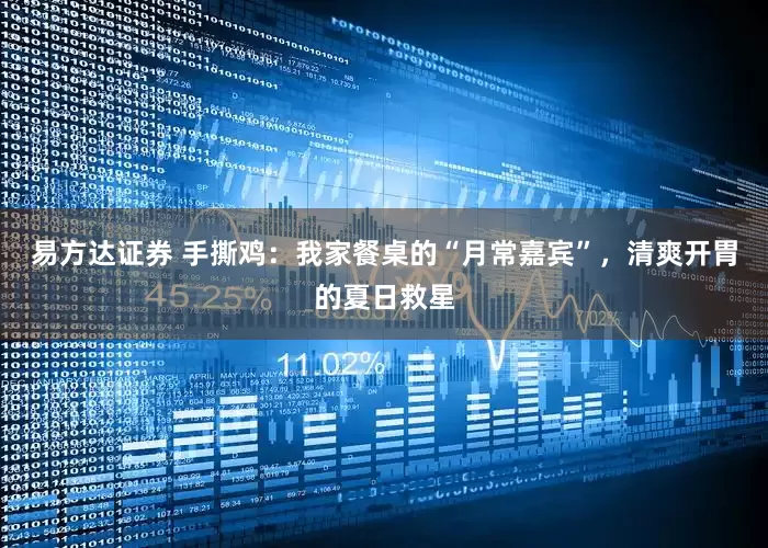 易方达证券 手撕鸡：我家餐桌的“月常嘉宾”，清爽开胃的夏日救星