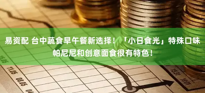 易资配 台中蔬食早午餐新选择！「小日食光」特殊口味帕尼尼和创意面食很有特色！