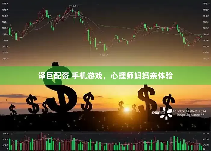 泽巨配资 手机游戏，心理师妈妈亲体验