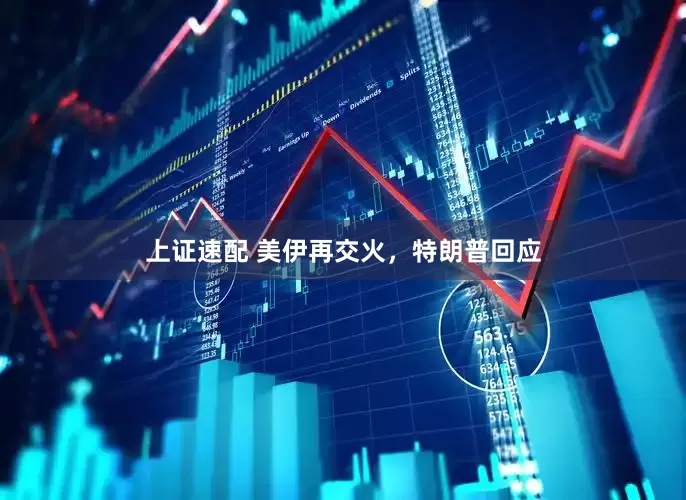 上证速配 美伊再交火，特朗普回应