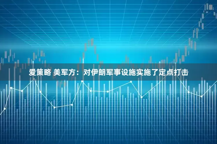 爱策略 美军方：对伊朗军事设施实施了定点打击